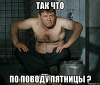 так что по поводу пятницы ?