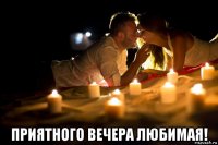  приятного вечера любимая!