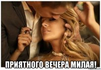  приятного вечера милая!
