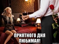  приятного дня любимая!