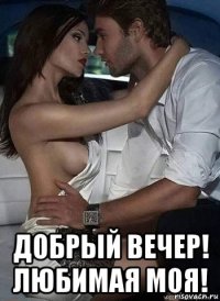  добрый вечер! любимая моя!