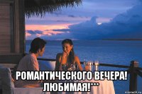  романтического вечера! любимая!***