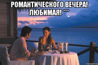 романтического вечера! любимая! *** 