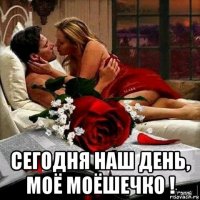  сегодня наш день, моё моёшечко !