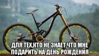  для тех,кто не знает,что мне подарить на день рождения