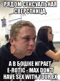 рядом сексуальная сверстница, а в бошке играет e-rotic - max don't have sex with your ex