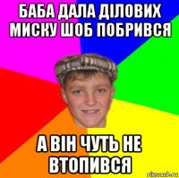 баба дала ділових миску шоб побрився а він чуть не втопився