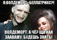 я:волдеморт+беллатрикс?! волдеморт: а чё? ща как зааважу. будешь знать!