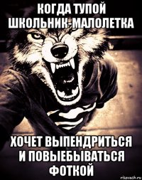 когда тупой школьник-малолетка хочет выпендриться и повыебываться фоткой
