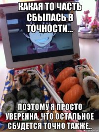 какая то часть сбылась в точности... поэтому я просто уверенна, что остальное сбудется точно также..