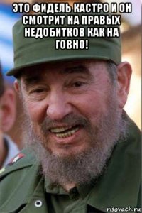это фидель кастро и он смотрит на правых недобитков как на говно! 