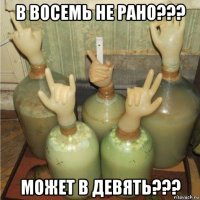 в восемь не рано??? может в девять???