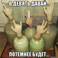 в девять давай... потемнее будет...
