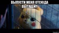 выпусти меня отсюда вытащи!! 