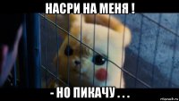 насри на меня ! - но пикачу . . .