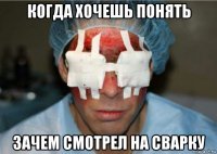 когда хочешь понять зачем смотрел на сварку