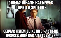 оба начинали карьеру в порно и эротике сейчас ждем выхода 3 части их похождений как агентов фбр