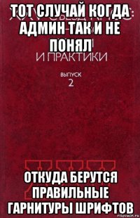 тот случай когда админ так и не понял откуда берутся правильные гарнитуры шрифтов