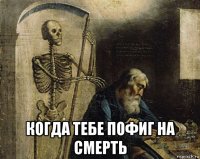  когда тебе пофиг на смерть