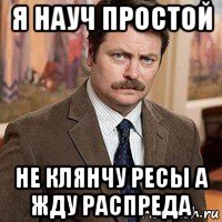я науч простой не клянчу ресы а жду распреда