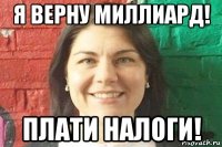 я верну миллиард! плати налоги!