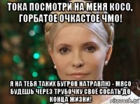 тока посмотри на меня косо, горбатое очкастое чмо! я на тебя таких бугров натравлю - мясо будешь через трубочку своё сосать до конца жизни!