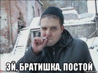  эй, братишка, постой