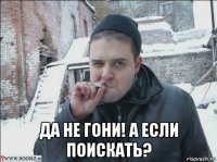  да не гони! а если поискать?