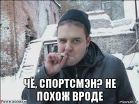  чё, спортсмэн? не похож вроде