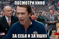 посмотри кино за себя и за яшку