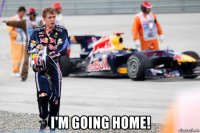  i'm going home!