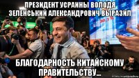 президент усраины володя зеленський александрович выразил благодарность китайскому правительству...