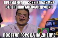 президент россии владимир зеленский александрович посетил города на днепре