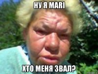ну я mari хто меня звал?