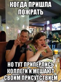 когда пришла пожрать но тут приперлись коллеги и мешают своим присутствием