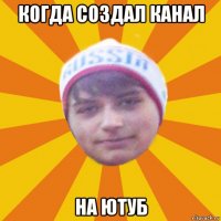 когда создал канал на ютуб