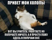 привет мои холопы вот вы учитесь, работаете но получаете ничего. а я просто лежу здесь и получаю всё