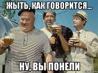 жыть, как говорится... ну, вы понели