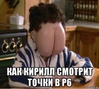  как кирилл смотрит точки в р6