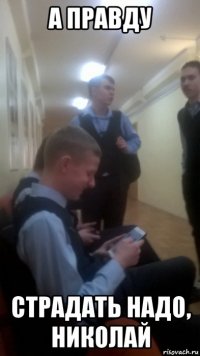 а правду страдать надо, николай
