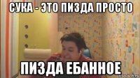 сука - это пизда просто пизда ебанное
