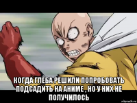  когда глеба решили попробовать подсадить на аниме , но у них не получилось