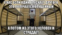 у нас если один опускает другого это получается опущенный а потом из этого человек и страдает