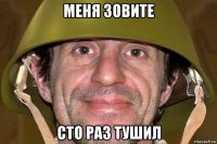 меня зовите сто раз тушил