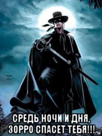  средь ночи и дня, зорро спасет тебя!!!