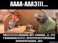 аааа-аааэ))).... мнеэээээээ,каааааа-жет-саааааа....))...,что у вааааааассссс)...просроооооченаааааа вииииииизааааа....xd))