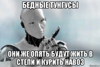 бедные тунгусы они же опять будут жить в степи и курить навоз
