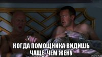  когда помощника видишь чаще, чем жену