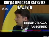 когда просрал катку из за друга 