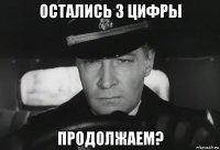 остались 3 цифры продолжаем?
